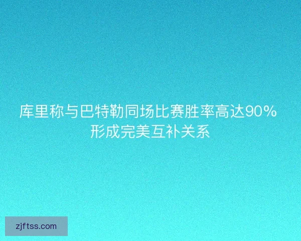 库里称与巴特勒同场比赛胜率高达90% 形成完美互补关系